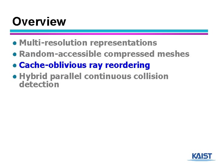 Overview ● Multi-resolution representations ● Random-accessible compressed meshes ● Cache-oblivious ray reordering ● Hybrid