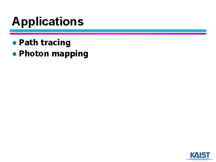 Applications ● Path tracing ● Photon mapping 31 