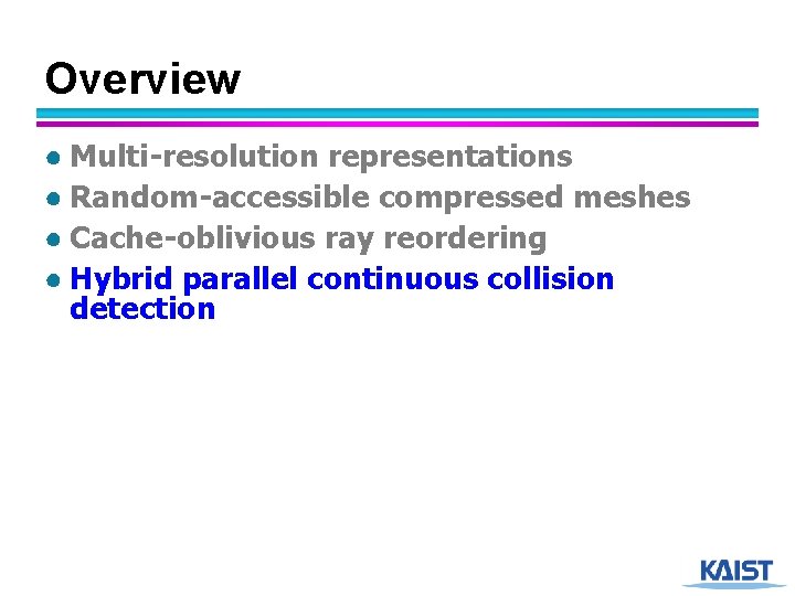 Overview ● Multi-resolution representations ● Random-accessible compressed meshes ● Cache-oblivious ray reordering ● Hybrid