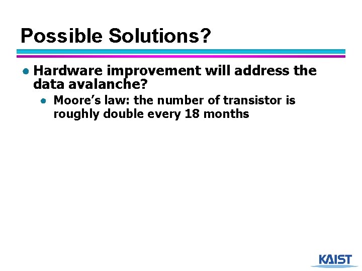 Possible Solutions? ● Hardware improvement will address the data avalanche? ● Moore’s law: the