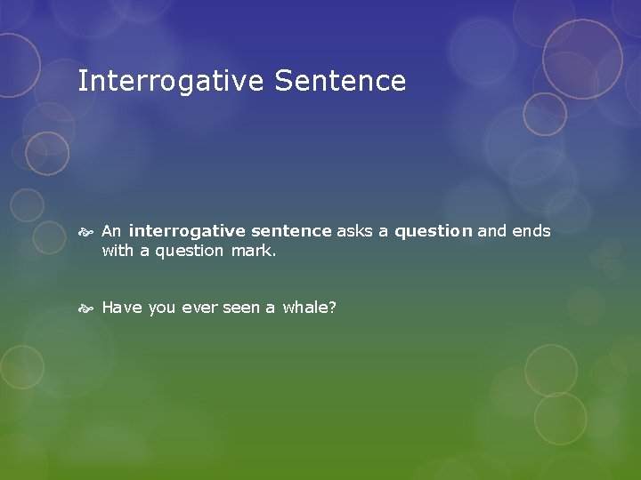 Interrogative Sentence An interrogative sentence asks a question and ends with a question mark.