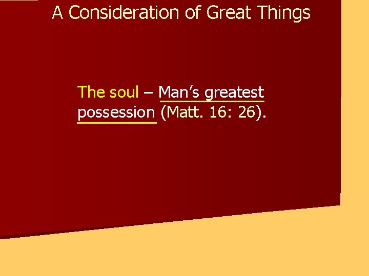 A Consideration of Great Things The soul – Man’s greatest possession (Matt. 16: 26).