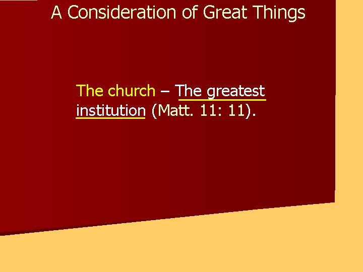 A Consideration of Great Things The church – The greatest institution (Matt. 11: 11).