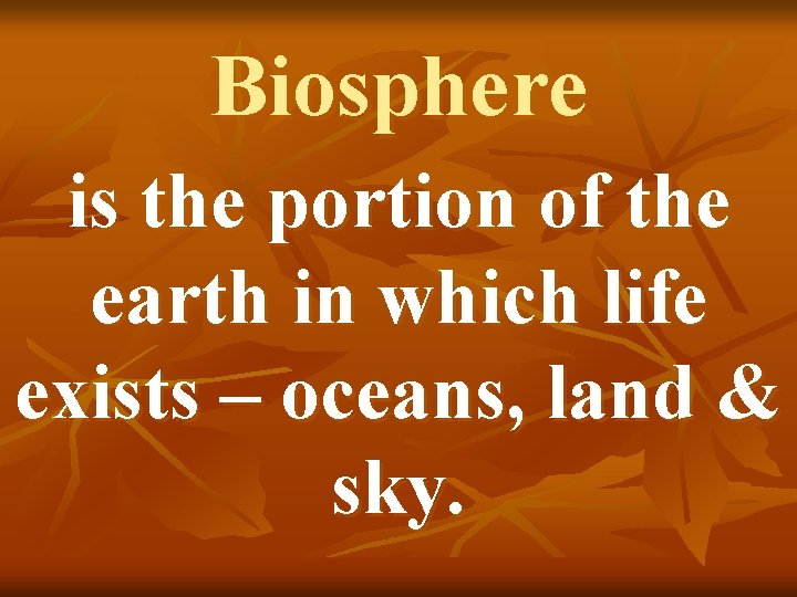 Biosphere is the portion of the earth in which life exists – oceans, land