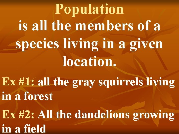 Population is all the members of a species living in a given location. Ex