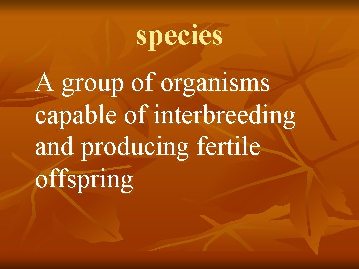 species A group of organisms capable of interbreeding and producing fertile offspring 