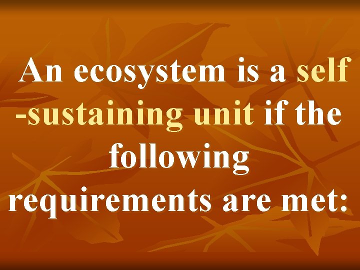 An ecosystem is a self -sustaining unit if the following requirements are met: 