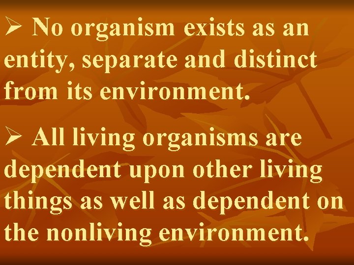 Ø No organism exists as an entity, separate and distinct from its environment. Ø