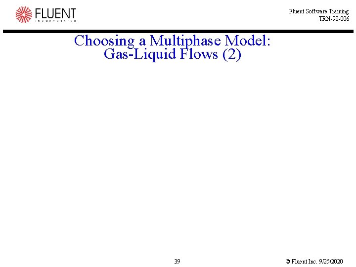 Fluent Software Training TRN-98 -006 Choosing a Multiphase Model: Gas-Liquid Flows (2) 39 ©