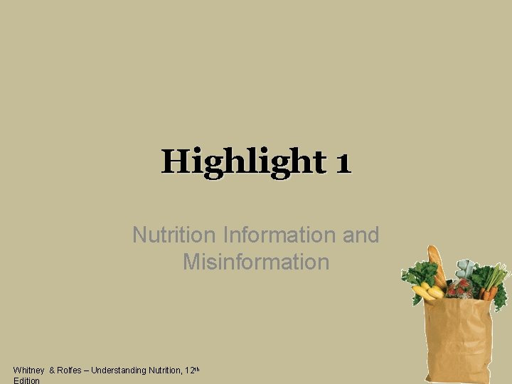 Highlight 1 Nutrition Information and Misinformation Whitney & Rolfes – Understanding Nutrition, 12 th