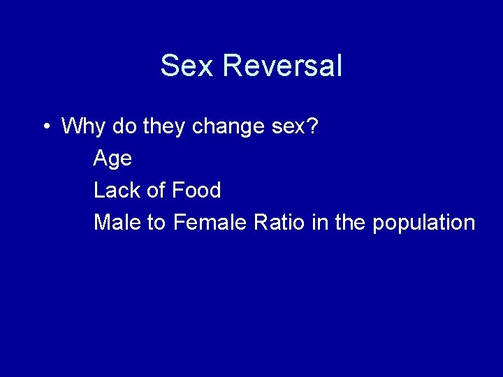 Sex Reversal • Why do they change sex? Age Lack of Food Male to