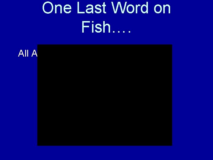 One Last Word on Fish…. All About Fish 