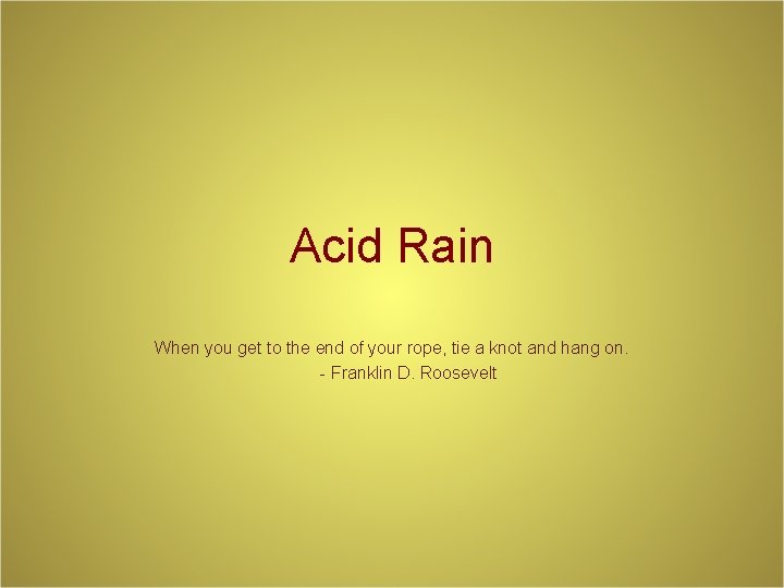 Acid Rain When you get to the end of your rope, tie a knot