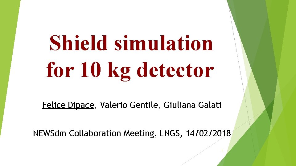 Shield simulation for 10 kg detector Felice Dipace, Valerio Gentile, Giuliana Galati NEWSdm Collaboration Shield simulation for 10 kg detector Felice Dipace, Valerio Gentile, Giuliana Galati NEWSdm Collaboration