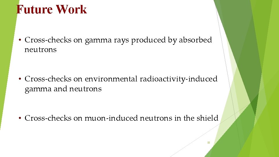 Future Work • Cross-checks on gamma rays produced by absorbed neutrons • Cross-checks on Future Work • Cross-checks on gamma rays produced by absorbed neutrons • Cross-checks on