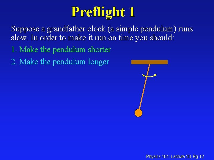 Preflight 1 Suppose a grandfather clock (a simple pendulum) runs slow. In order to