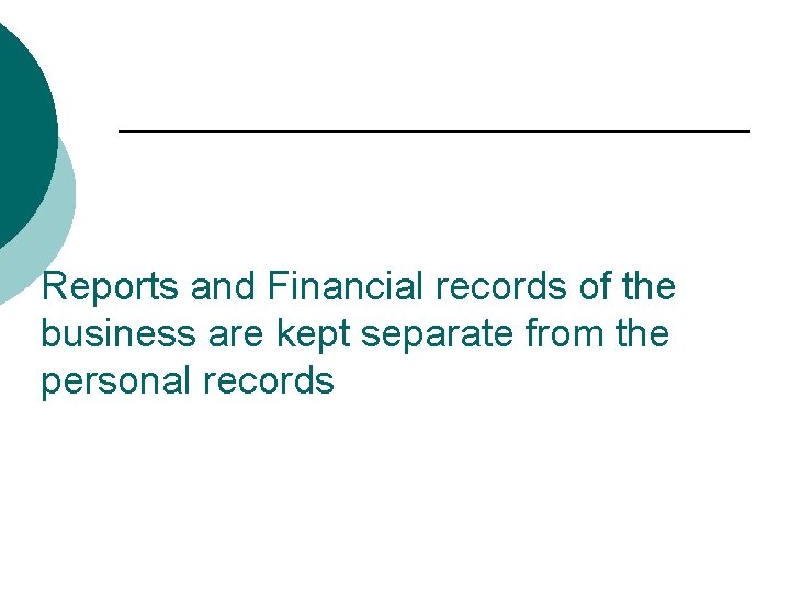 Reports and Financial records of the business are kept separate from the personal records