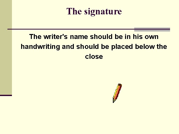 The signature The writer's name should be in his own handwriting and should be