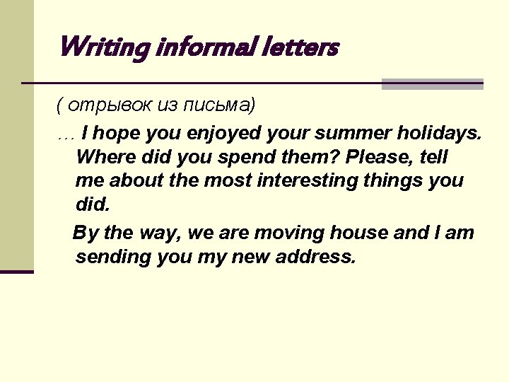 Writing informal letters ( отрывок из письма) … I hope you enjoyed your summer