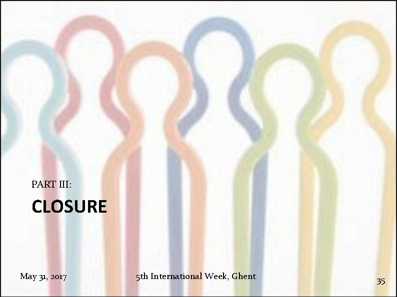 PART III: CLOSURE May 31, 2017 5 th International Week, Ghent 35 