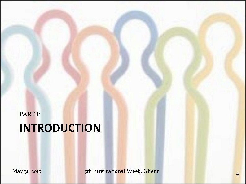 PART I: INTRODUCTION May 31, 2017 5 th International Week, Ghent 4 