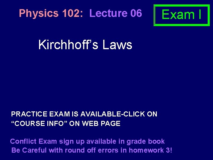 Physics 102: Lecture 06 Exam I Kirchhoff’s Laws PRACTICE EXAM IS AVAILABLE-CLICK ON “COURSE Physics 102: Lecture 06 Exam I Kirchhoff’s Laws PRACTICE EXAM IS AVAILABLE-CLICK ON “COURSE
