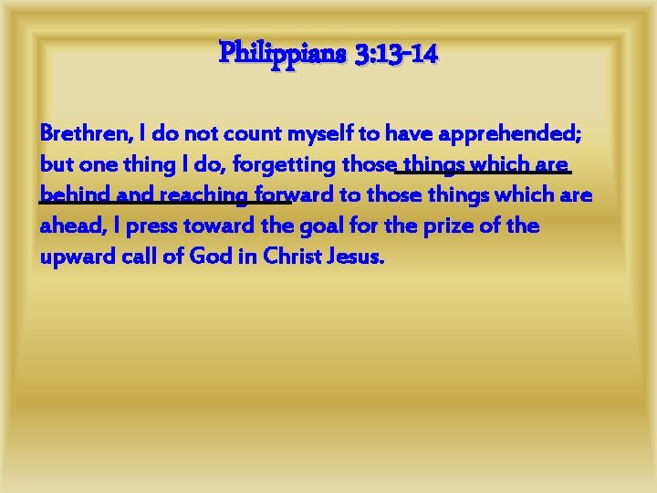 Philippians 3: 13 -14 Brethren, I do not count myself to have apprehended; but