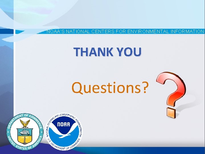 NOAA’S NATIONAL CENTERS FOR ENVIRONMENTAL INFORMATION THANK YOU Questions? NOAA’S NATIONAL CENTERS FOR ENVIRONMENTAL INFORMATION THANK YOU Questions?