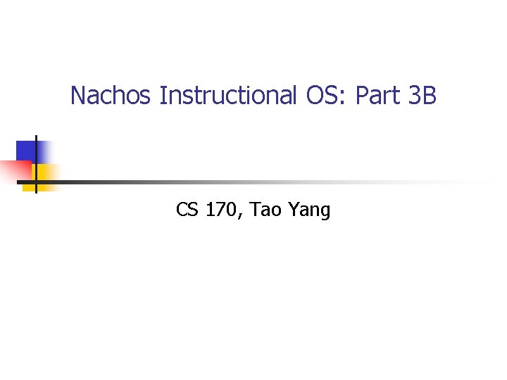 Nachos Instructional OS: Part 3 B CS 170, Tao Yang 