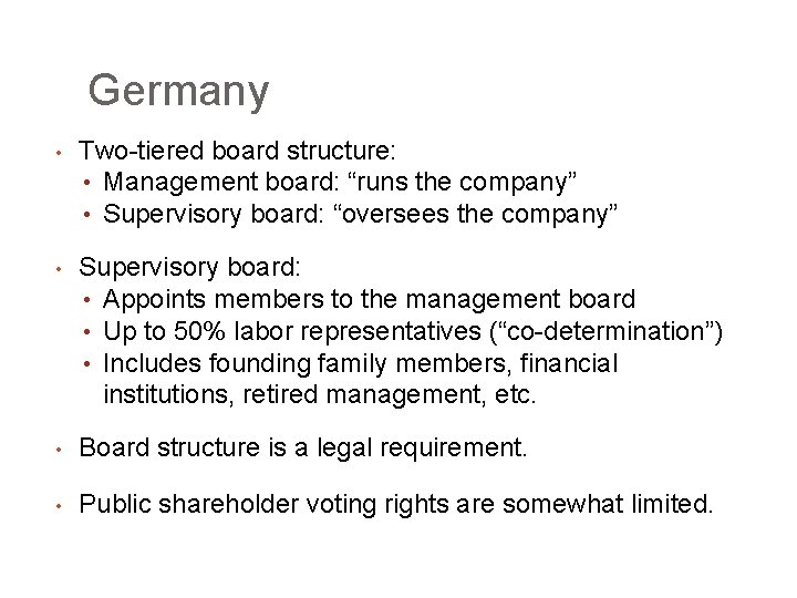 Germany • Two-tiered board structure: • Management board: “runs the company” • Supervisory board: