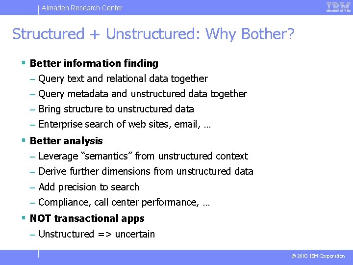 Almaden Research Center Structured + Unstructured: Why Bother? § Better information finding – Query