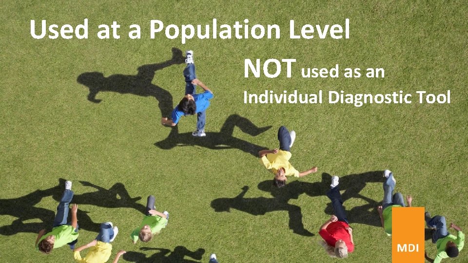 Used at a Population Level NOT used as an Individual Diagnostic Tool Used at a Population Level NOT used as an Individual Diagnostic Tool