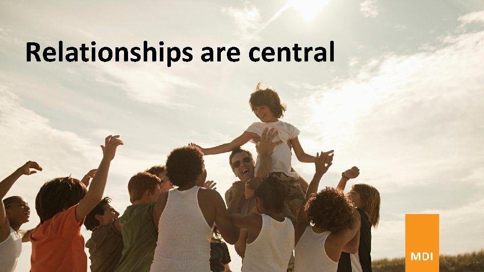 Relationships are central Relationships are central