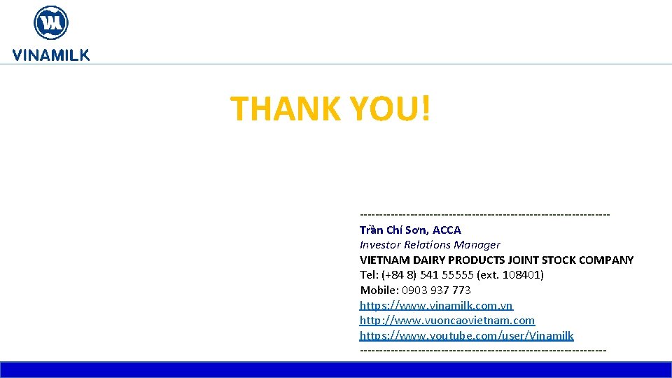 THANK YOU! --------------------------------Trần Chí Sơn, ACCA Investor Relations Manager VIETNAM DAIRY PRODUCTS JOINT STOCK