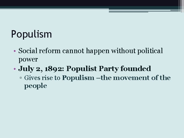 Populism • Social reform cannot happen without political power • July 2, 1892: Populist