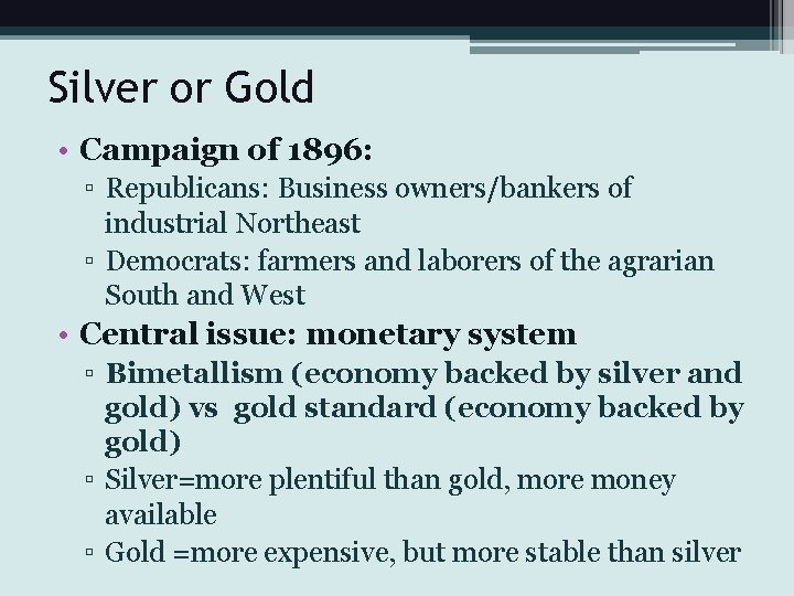 Silver or Gold • Campaign of 1896: ▫ Republicans: Business owners/bankers of industrial Northeast