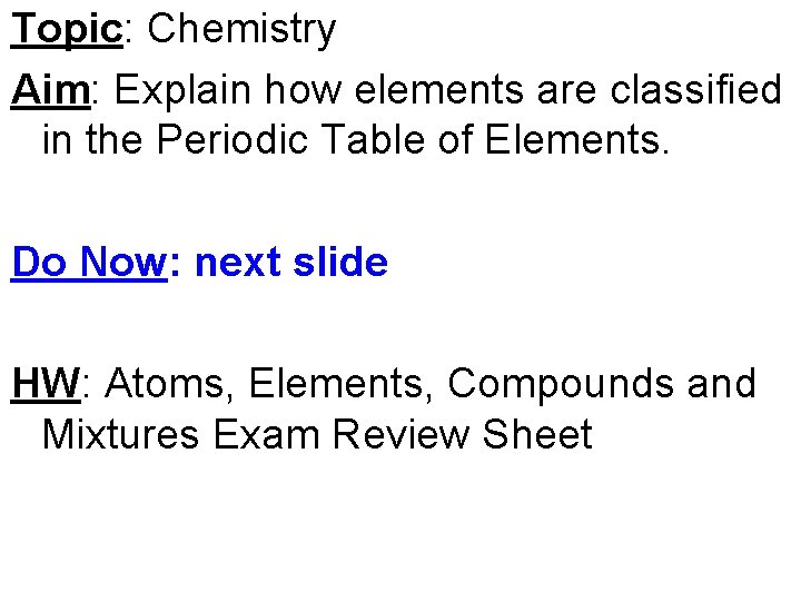 Topic: Chemistry Aim: Explain how elements are classified in the Periodic Table of Elements.