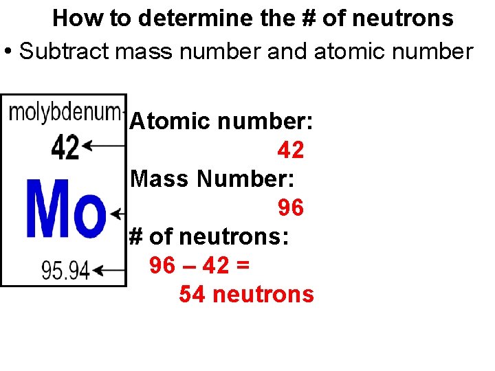 How to determine the # of neutrons • Subtract mass number and atomic number