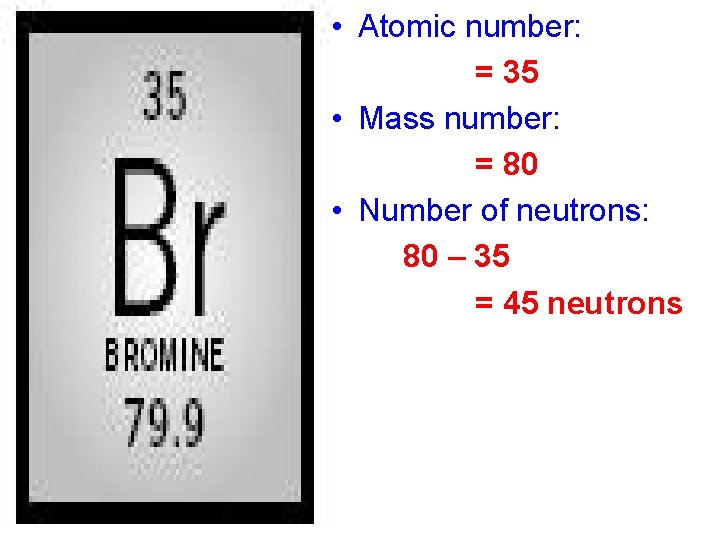  • Atomic number: = 35 • Mass number: = 80 • Number of