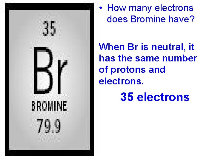  • How many electrons does Bromine have? When Br is neutral, it has