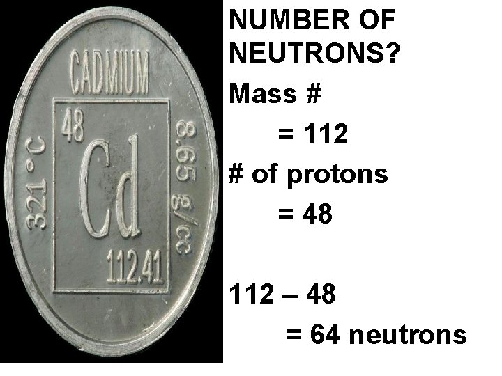 NUMBER OF NEUTRONS? Mass # = 112 # of protons = 48 112 –