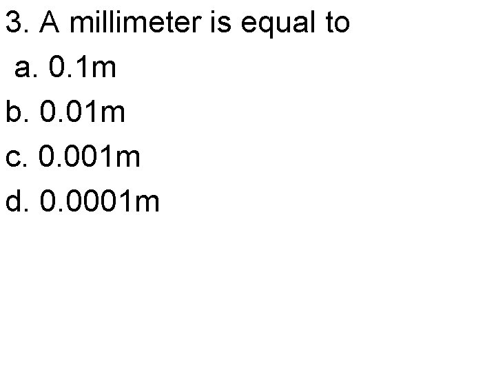3. A millimeter is equal to a. 0. 1 m b. 0. 01 m