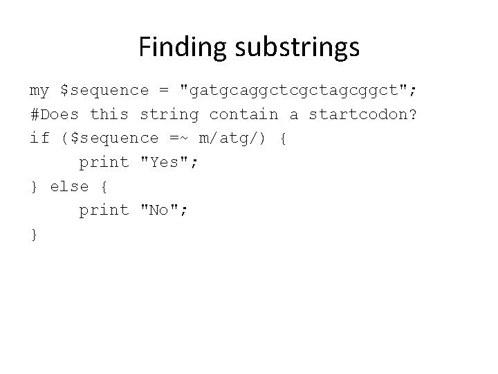 Finding substrings my $sequence = "gatgcaggctcgctagcggct"; #Does this string contain a startcodon? if ($sequence