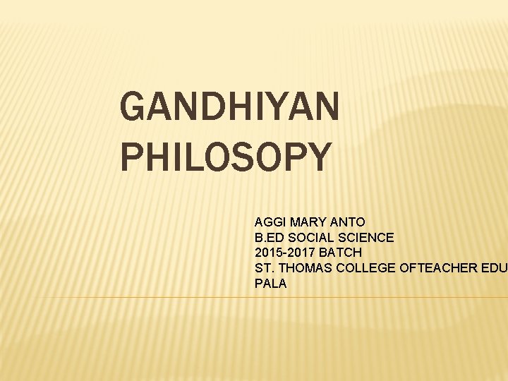 GANDHIYAN PHILOSOPY AGGI MARY ANTO B. ED SOCIAL SCIENCE 2015 -2017 BATCH ST. THOMAS
