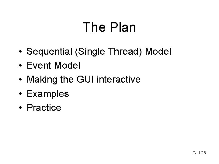 The Plan • • • Sequential (Single Thread) Model Event Model Making the GUI