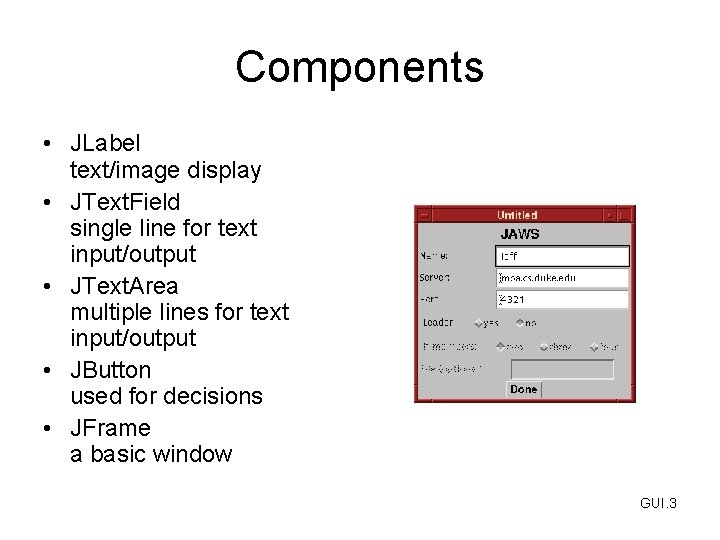 Components • JLabel text/image display • JText. Field single line for text input/output •