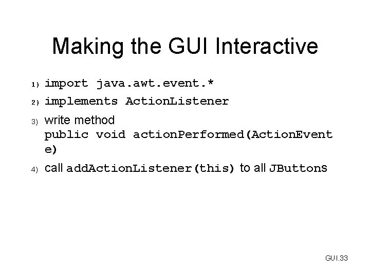 Making the GUI Interactive 1) 2) 3) 4) import java. awt. event. * implements