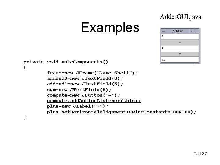 Examples Adder. GUI. java private void make. Components() { frame=new JFrame("Game Shell"); addend 0=new