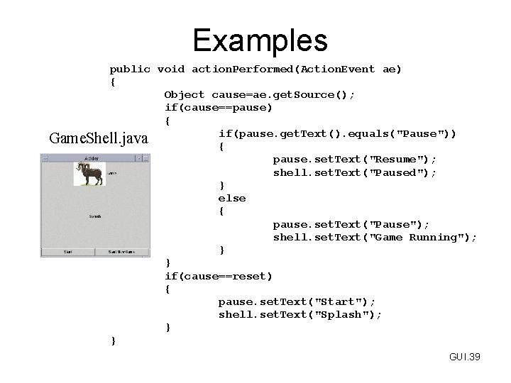 Examples public void action. Performed(Action. Event ae) { Object cause=ae. get. Source(); if(cause==pause) {