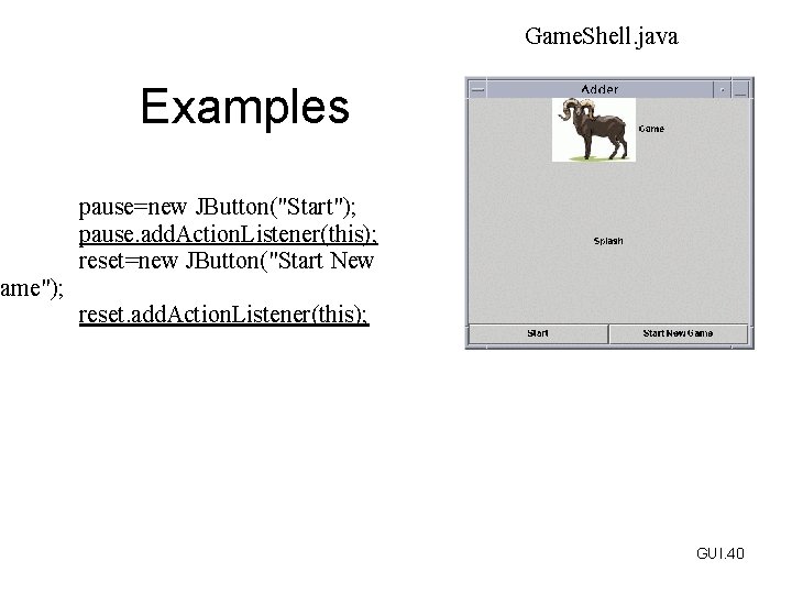 Game. Shell. java Examples pause=new JButton("Start"); pause. add. Action. Listener(this); reset=new JButton("Start New Game");